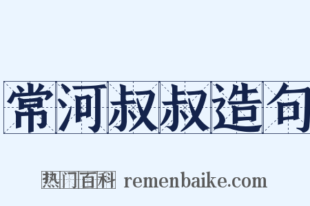 常河叔叔造句是什么意思的图片